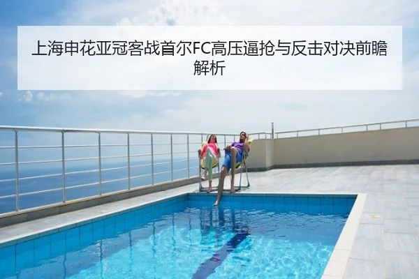 上海申花亚冠客战首尔FC高压逼抢与反击对决前瞻解析